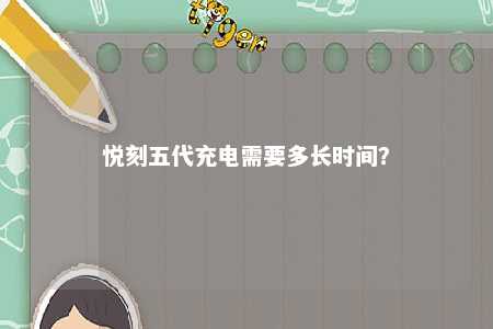 悦刻五代充电需要多长时间？ 